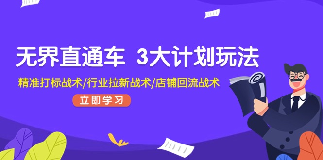 无界直通车3大计划玩法，精准打标战术/行业拉新战术/店铺回流战术-副业城