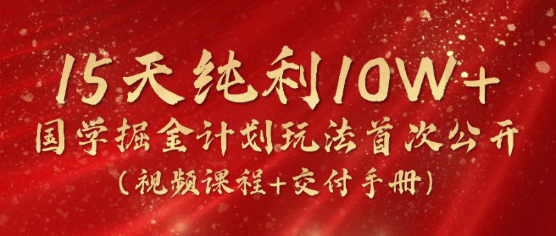 《国学掘金计划2024》实战教学视频，15天纯利10W+（视频课程+交付手册）-副业城