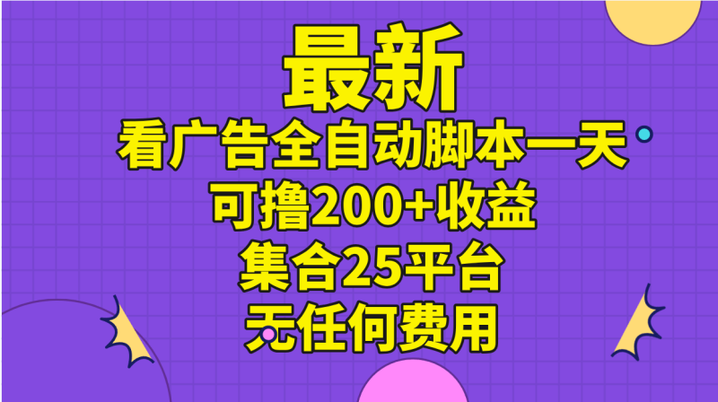 （11301期）最新看广告全自动脚本一天可撸200+收益 。集合25平台 ，无任何费用-副业城