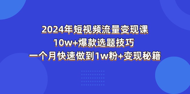 （11299期）2024年短视频-流量变现课：10w+爆款选题技巧 一个月快速做到1w粉+变现秘籍-副业城