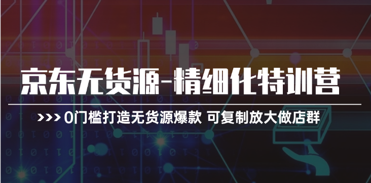 京东无货源精细化特训营，0门槛打造无货源爆款，可复制放大做店群-副业城