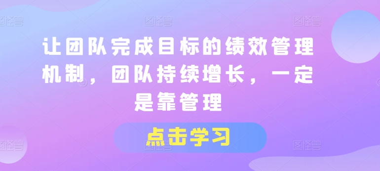 让团队完成目标的绩效管理机制，团队持续增长，一定是靠管理-副业城