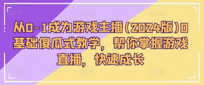 从0-1成为游戏主播(2024版)0基础傻瓜式教学，帮你掌握游戏直播，快速成长-副业城