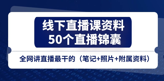 （11319期）线下直播课资料、50个-直播锦囊，全网讲直播最干的（笔记+照片+附属资料）-副业城