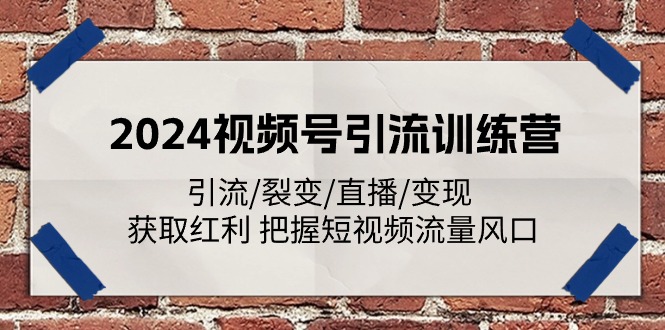 2024视频号引流训练营：引流/裂变/直播/变现 获取红利 把握短视频流量风口-副业城