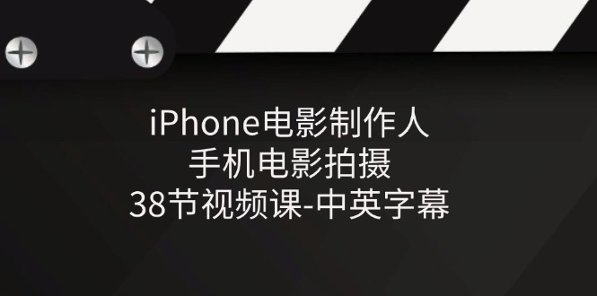 iPhone电影制作人-手机电影拍摄-38节视频课-中英字幕-副业城