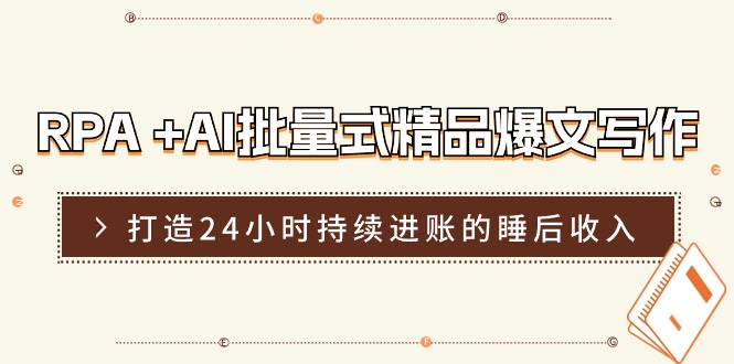 RPA+AI批量式精品爆文写作日更实操营，打造24小时持续进账的睡后收入-副业城