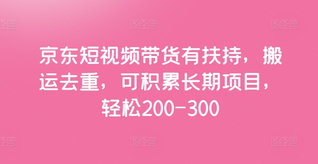 京东短视频带货有扶持，搬运去重，可积累长期项目，轻松200-300-副业城