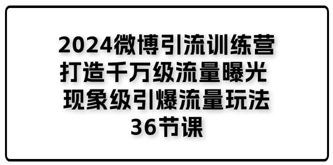 （11333期）2024微博引流训练营「打造千万级流量曝光 现象级引爆流量玩法」36节课-副业城
