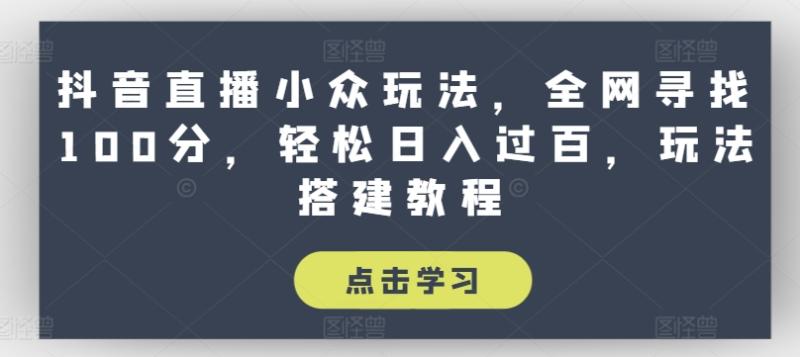 抖音直播小众玩法，全网寻找100分，轻松日入过百，玩法搭建教程【揭秘】-副业城