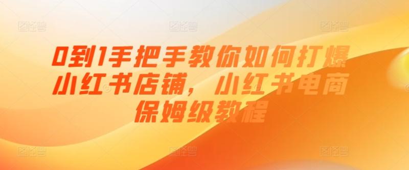 0到1手把手教你如何打爆小红书店铺，小红书电商保姆级教程-副业城