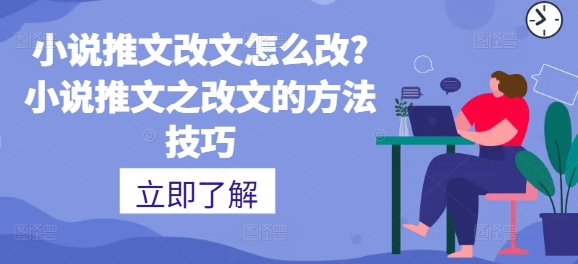 小说推文改文怎么改?小说推文之改文的方法技巧-副业城
