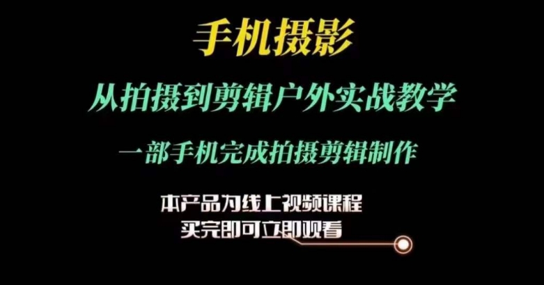 运镜剪辑实操课，手机摄影从拍摄到剪辑户外实战教学，一部手机完成拍摄剪辑制作-副业城