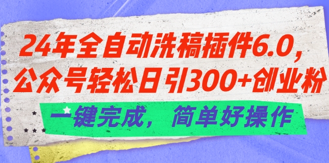 24年全自动洗稿插件6.0.公众号轻松日引300+创业粉，一键完成，简单好操作【揭秘】-副业城