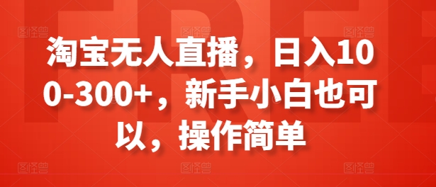 淘宝无人直播，日入100-300+，新手小白也可以，操作简单-副业城