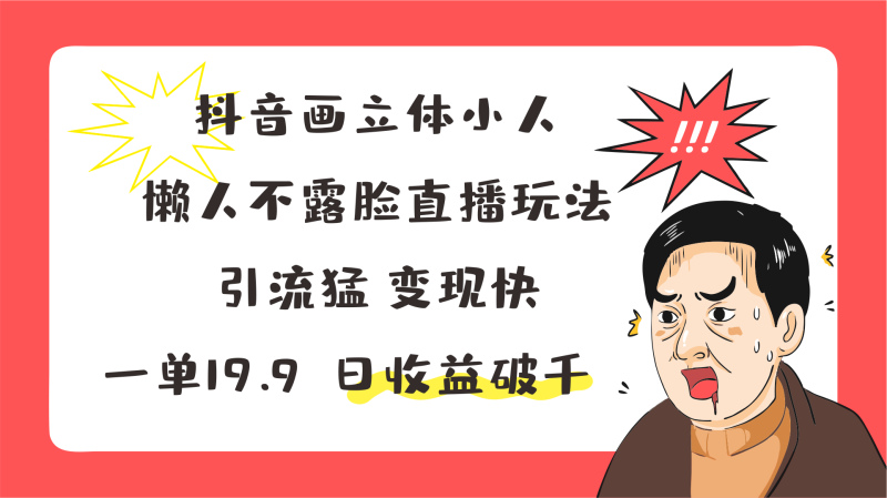 抖音画立体小人，懒人不露脸直播玩法，引流猛变现快，一单19.9，日收益破千-副业城