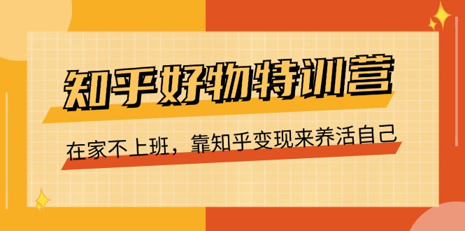 知乎好物特训营，在家不上班，靠知乎变现来养活自己（16节）-副业城