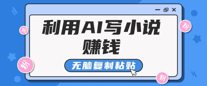 普通人通过AI写小说赚稿费，无脑复制粘贴，单号月入5000＋-副业城