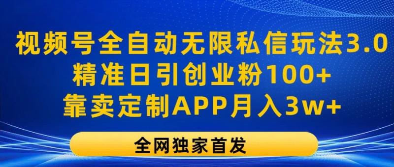 视频号全自动无限私信玩法3.0，精准日引创业粉100+，靠卖定制APP月入3w+-副业城