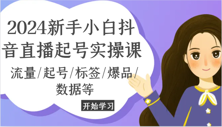 2024新手小白抖音直播起号实操课，流量/起号/标签/爆品/数据等-副业城