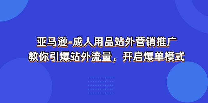 亚马逊成人用品站外营销推广，教你引爆站外流量，开启爆单模式-副业城