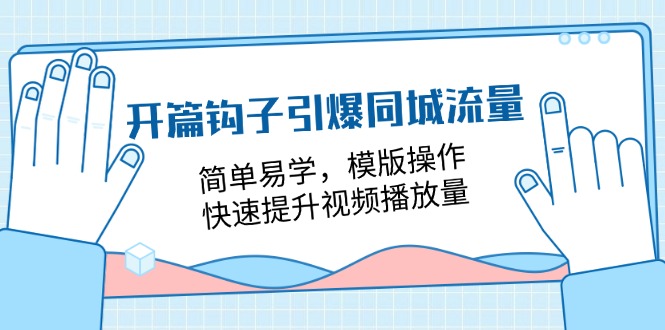 开篇钩子引爆同城流量，简单易学，模版操作，快速提升视频播放量（18节课）-副业城