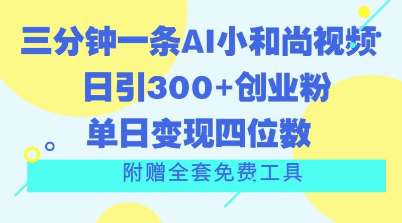 三分钟一条AI小和尚视频 ，日引300+创业粉。单日变现四位数 ，附赠全套免费工具-副业城