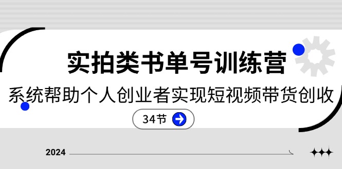 2024实拍类书单号训练营：系统帮助个人创业者实现短视频带货创收（34节）-副业城