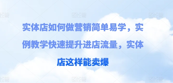 实体店如何做营销简单易学，实例教学快速提升进店流量，实体店这样能卖爆-副业城