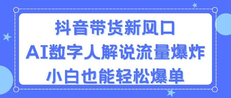 （11401期）抖音带货新风口，AI数字人解说，流量爆炸，小白也能轻松爆单-副业城