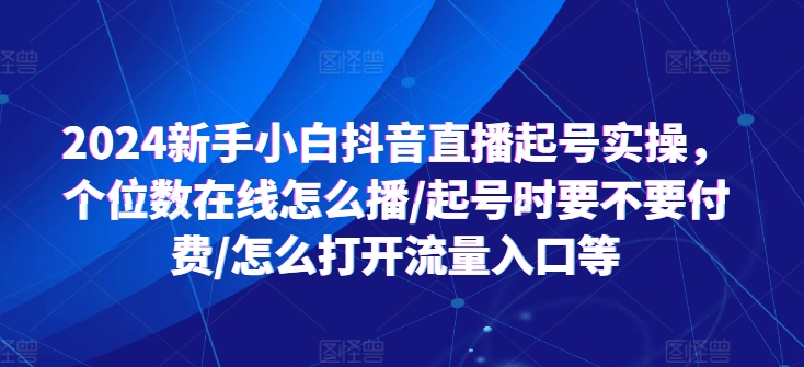 2024新手小白抖音直播起号实操，个位数在线怎么播/起号时要不要付费/怎么打开流量入口等-副业城