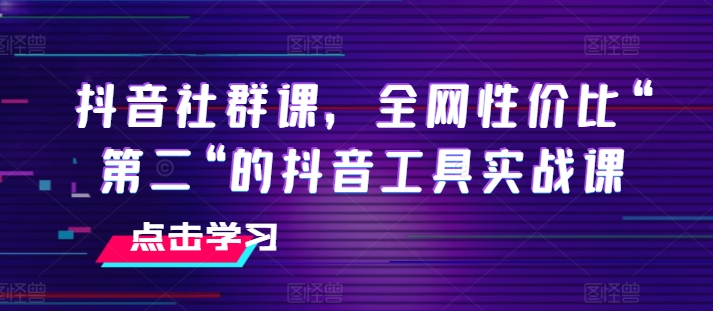 抖音社群课，全网性价比“第二“的抖音工具实战课-副业城