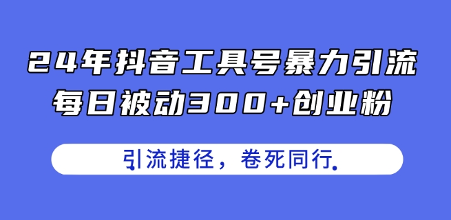 24年抖音工具号暴力引流，每日被动300+创业粉，创业粉捷径，卷死同行【揭秘】-副业城