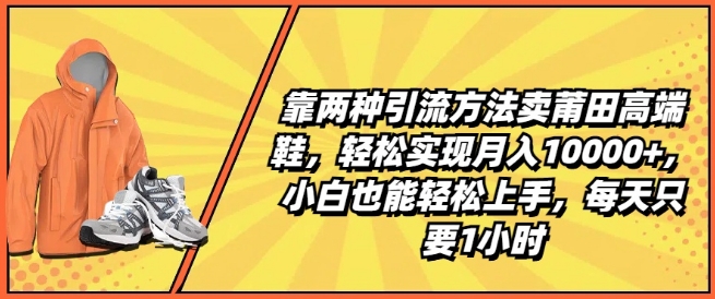 靠两种引流方法卖莆田高端鞋，轻松实现月入1W+，小白也能轻松上手，每天只要1小时【揭秘】-副业城