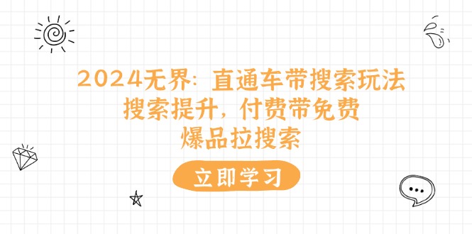 （11418期）2024无界：直通车 带搜索玩法，搜索提升，付费带免费，爆品拉搜索-副业城