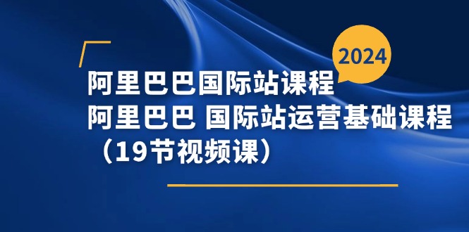 （11415期）阿里巴巴-国际站课程，阿里巴巴 国际站运营基础课程（19节视频课）-副业城