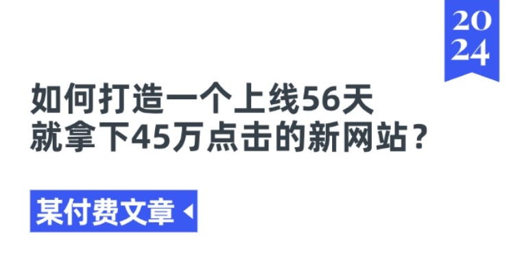 某付费文章《如何打造一个上线56天就拿下45万点击的新网站?》-副业城