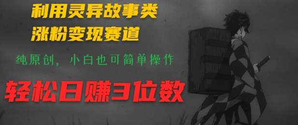 利用灵异故事类涨粉变现赛道，纯原创，小白也可简单操作，轻松日赚3位数-副业城