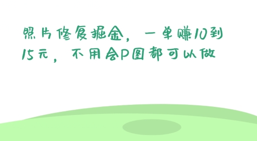 照片修复掘金，一单赚10到15元，不用会P图都可以做-副业城