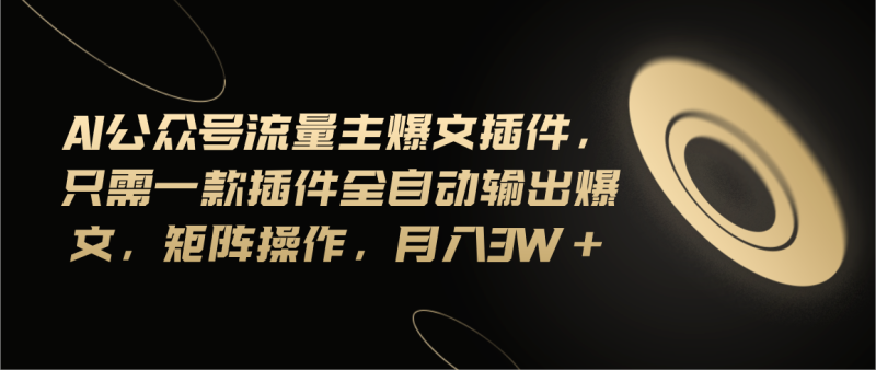 （11430期）Ai公众号流量主爆文插件，只需一款插件全自动输出爆文，矩阵操作，月入3w+-副业城