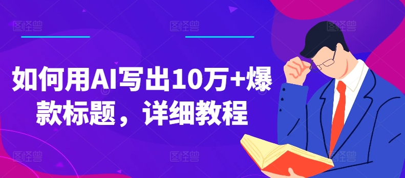 如何用AI写出10万+爆款标题，详细教程【揭秘】-副业城