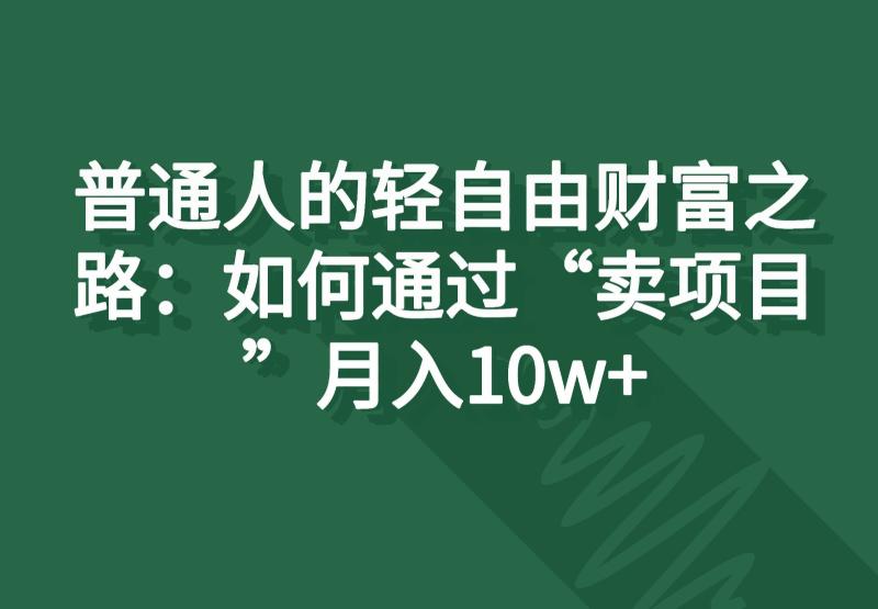 普通人的轻自由财富之路：如何通过“卖项目”月入10w+-副业城