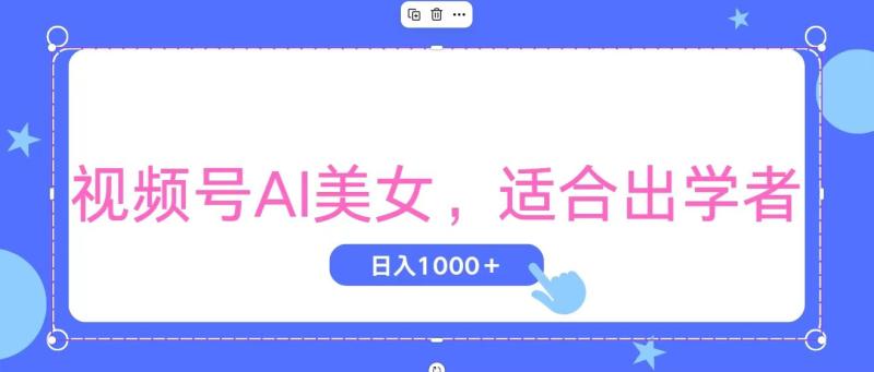 （11448期）视频号AI美女，当天观察收益的增长，适合初学者，无脑操作，轻松实现日…-副业城