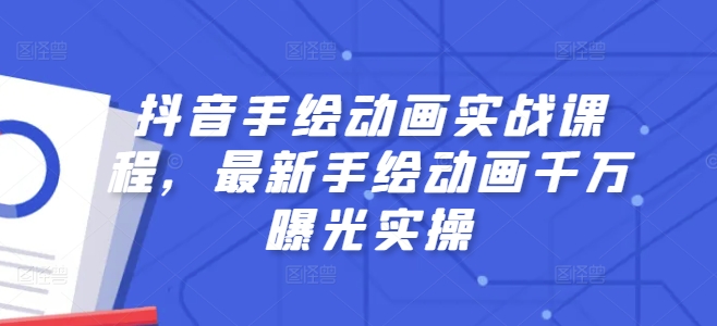 抖音手绘动画实战课程，最新手绘动画千万曝光实操-副业城