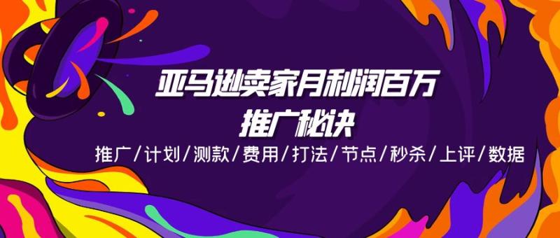 亚马逊卖家月利润百万的推广秘诀，推广/计划/测款/费用/打法/节点/秒杀/上评/数据-副业城