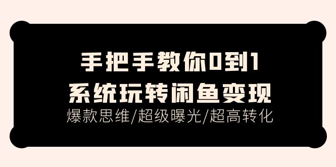 （11459期）手把手教你0到1系统玩转闲鱼变现，爆款思维/超级曝光/超高转化（15节课）-副业城