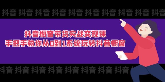 抖音橱窗带货实战变现课：手把手教你从0到1系统玩转抖音橱窗（11节）-副业城