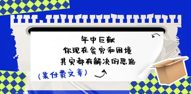 公众号付费文章：年中巨献-你现在贫穷和困境，其实都有解决的思路 (进来抄作业)-副业城