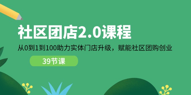 社区团店2.0课程，从0到1到100助力实体门店升级，赋能社区团购创业-副业城