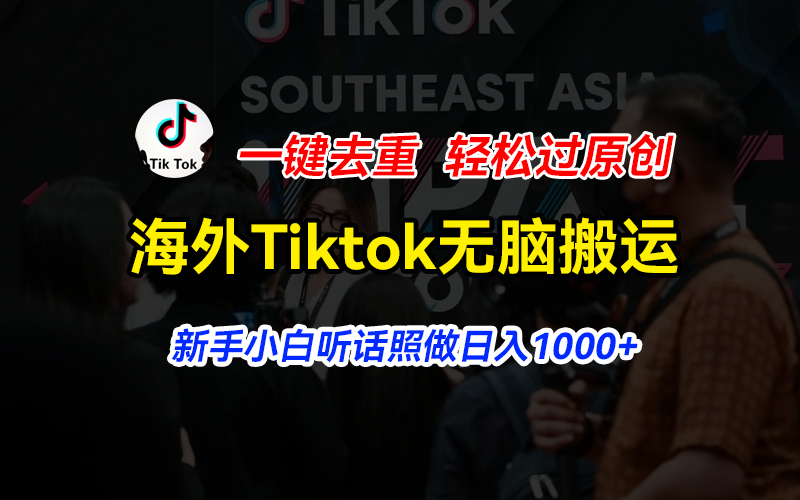 （11487期）海外Tiktok短视频无脑搬运，一键去重轻松过原创，新手小白听话照做日入1000+-副业城